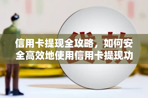 杜集信用卡提现全攻略，如何安全高效地使用信用卡提现功能