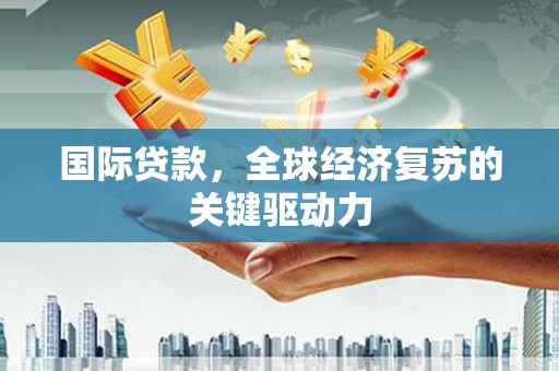 杜集国际贷款，全球经济复苏的关键驱动力