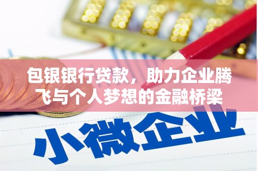 杜集包银银行贷款，助力企业腾飞与个人梦想的金融桥梁