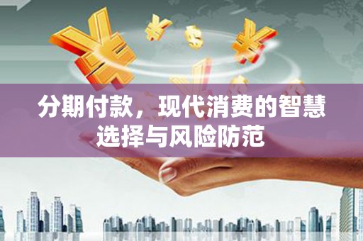 杜集分期付款，现代消费的智慧选择与风险防范