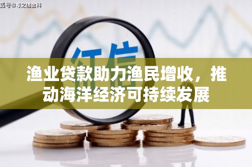 杜集渔业贷款助力渔民增收，推动海洋经济可持续发展