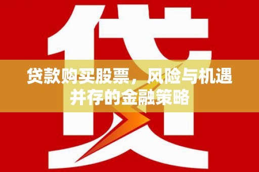 杜集贷款购买股票，风险与机遇并存的金融策略