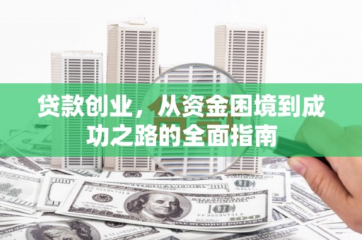杜集贷款创业，从资金困境到成功之路的全面指南