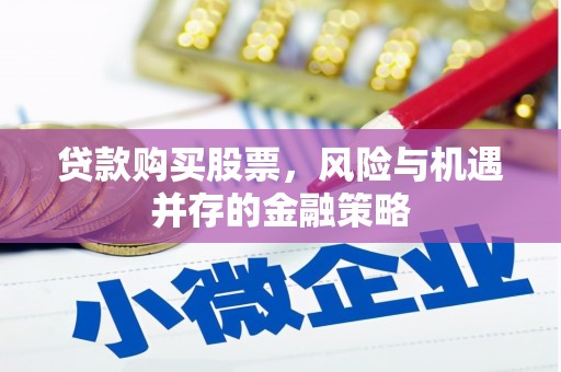 杜集贷款购买股票，风险与机遇并存的金融策略