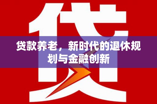 杜集贷款养老，新时代的退休规划与金融创新