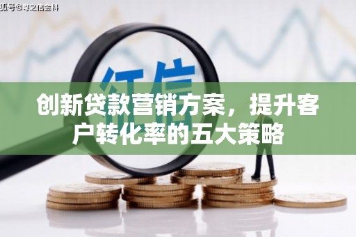 杜集创新贷款营销方案，提升客户转化率的五大策略