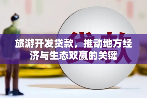 杜集旅游开发贷款，推动地方经济与生态双赢的关键