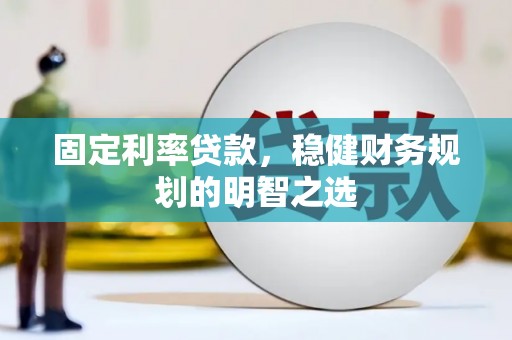 杜集固定利率贷款，稳健财务规划的明智之选