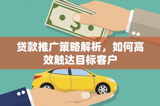 杜集贷款推广策略解析，如何高效触达目标客户
