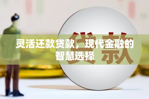 杜集灵活还款贷款，现代金融的智慧选择