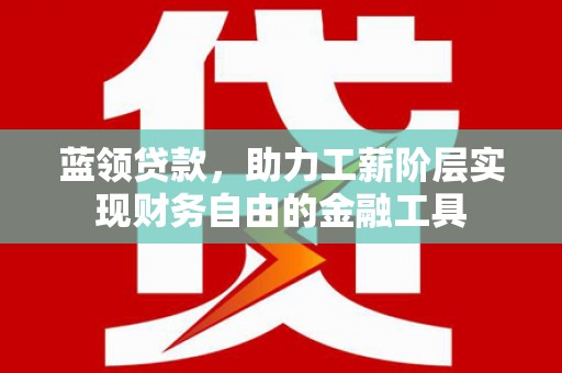 杜集蓝领贷款，助力工薪阶层实现财务自由的金融工具