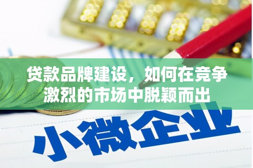 杜集贷款品牌建设，如何在竞争激烈的市场中脱颖而出