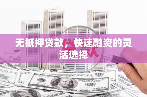 杜集无抵押贷款，快速融资的灵活选择