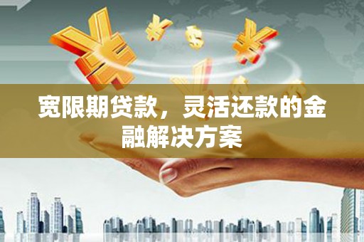 杜集宽限期贷款，灵活还款的金融解决方案