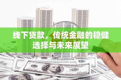 杜集线下贷款，传统金融的稳健选择与未来展望