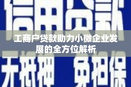 杜集工商户贷款助力小微企业发展的全方位解析