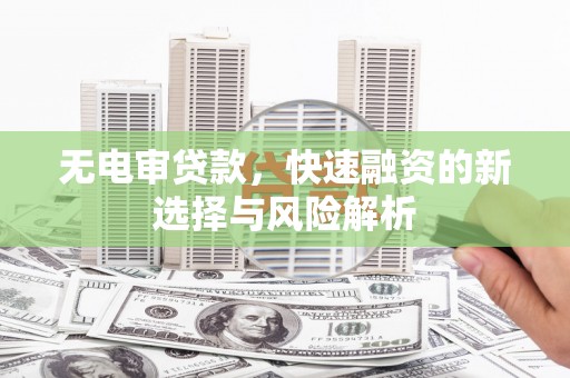 杜集无电审贷款，快速融资的新选择与风险解析