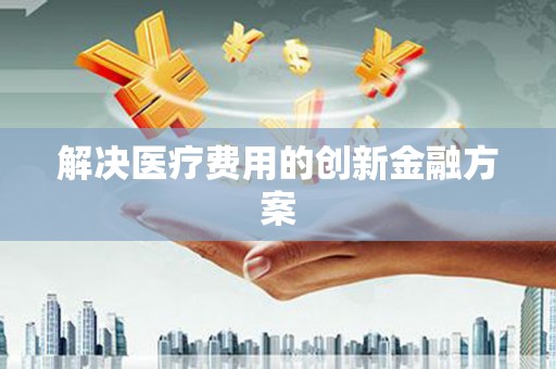 杜集解决医疗费用的创新金融方案