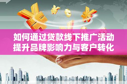 杜集如何通过贷款线下推广活动提升品牌影响力与客户转化率