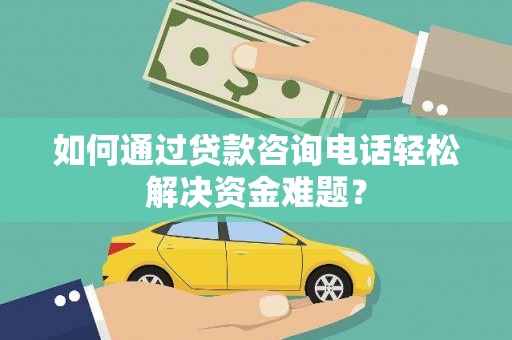 杜集如何通过贷款咨询电话轻松解决资金难题？
