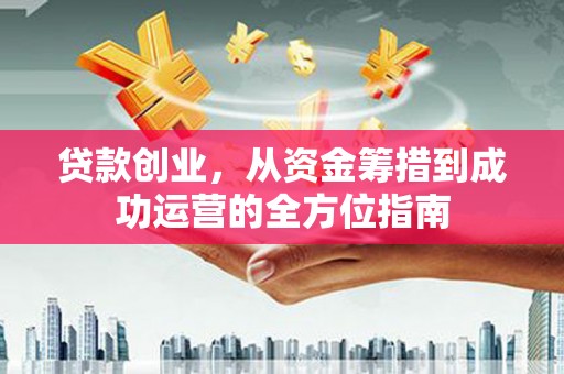 杜集贷款创业，从资金筹措到成功运营的全方位指南