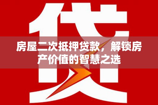 杜集房屋二次抵押贷款，解锁房产价值的智慧之选