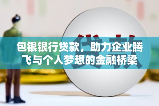 杜集包银银行贷款，助力企业腾飞与个人梦想的金融桥梁