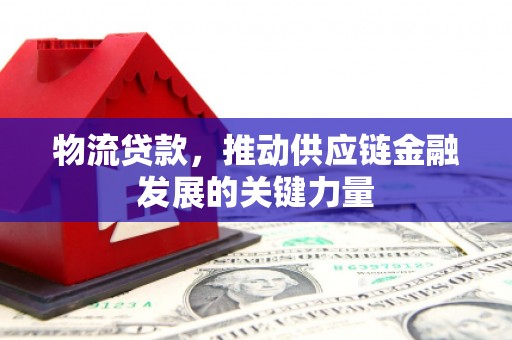 杜集物流贷款，推动供应链金融发展的关键力量