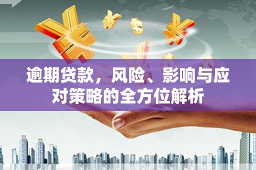 杜集逾期贷款，风险、影响与应对策略的全方位解析