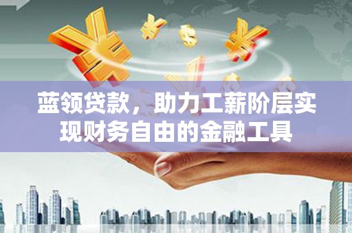 杜集蓝领贷款，助力工薪阶层实现财务自由的金融工具
