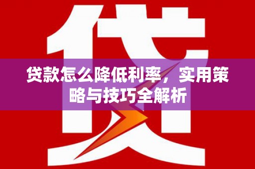 杜集贷款怎么降低利率，实用策略与技巧全解析
