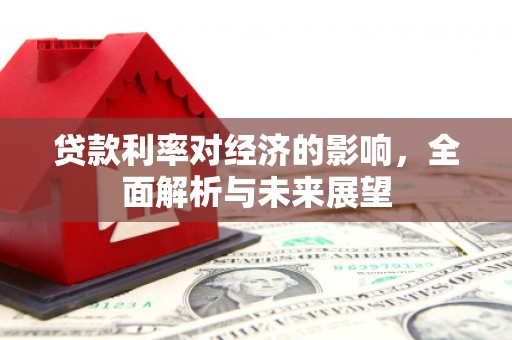 杜集贷款利率对经济的影响，全面解析与未来展望