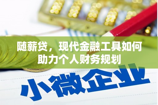 杜集随薪贷，现代金融工具如何助力个人财务规划