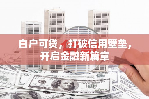 杜集白户可贷，打破信用壁垒，开启金融新篇章
