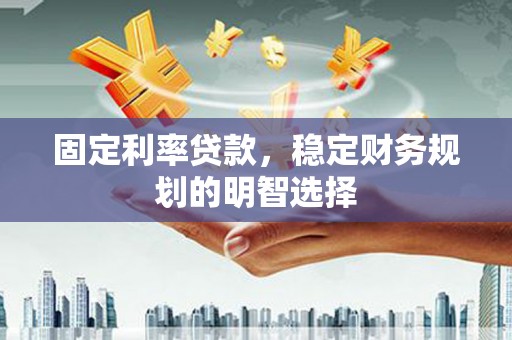 杜集固定利率贷款，稳定财务规划的明智选择