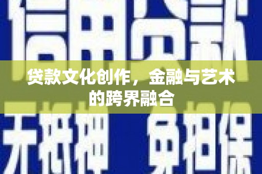 杜集贷款文化创作，金融与艺术的跨界融合