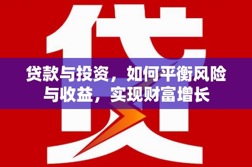 杜集贷款与投资，如何平衡风险与收益，实现财富增长