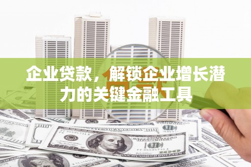 杜集企业贷款，解锁企业增长潜力的关键金融工具