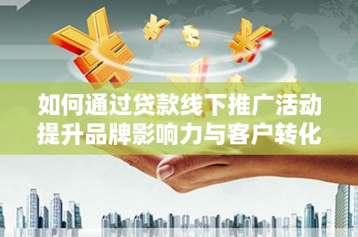 杜集如何通过贷款线下推广活动提升品牌影响力与客户转化率