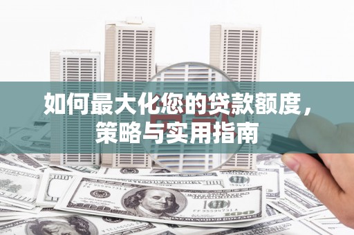 杜集如何最大化您的贷款额度，策略与实用指南