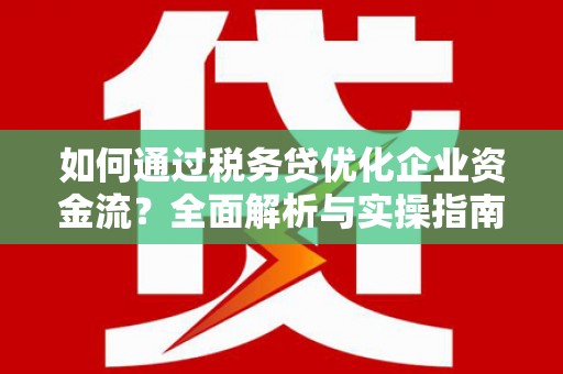 杜集如何通过税务贷优化企业资金流？全面解析与实操指南