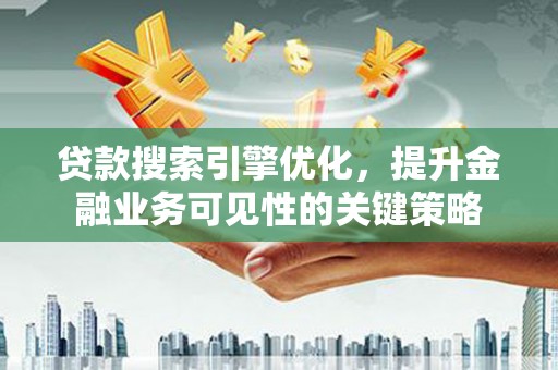 杜集贷款搜索引擎优化，提升金融业务可见性的关键策略