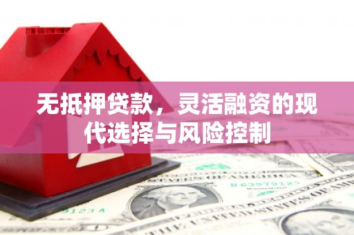杜集无抵押贷款，灵活融资的现代选择与风险控制