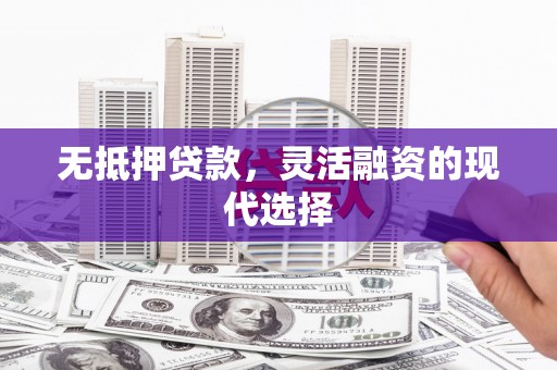 杜集无抵押贷款，灵活融资的现代选择