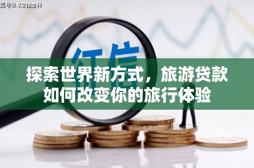 杜集探索世界新方式，旅游贷款如何改变你的旅行体验