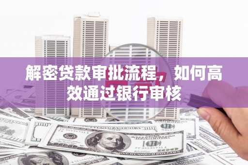 杜集解密贷款审批流程，如何高效通过银行审核