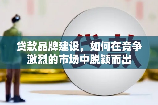 杜集贷款品牌建设，如何在竞争激烈的市场中脱颖而出