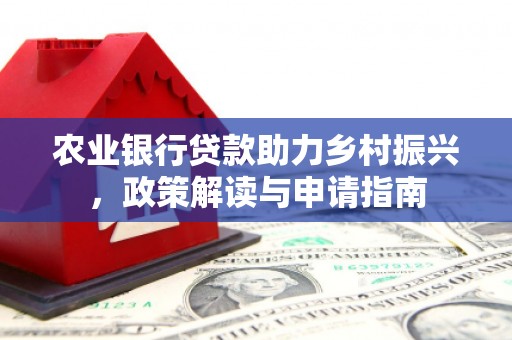 杜集农业银行贷款助力乡村振兴，政策解读与申请指南