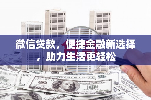 杜集微信贷款，便捷金融新选择，助力生活更轻松