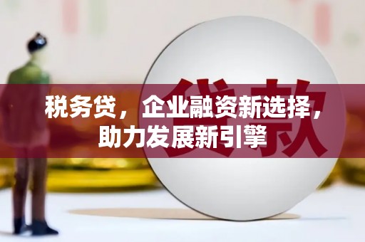 杜集税务贷，企业融资新选择，助力发展新引擎